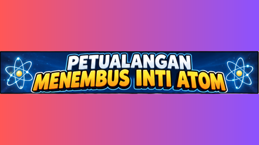 Petualangan Menembus Inti Atom
